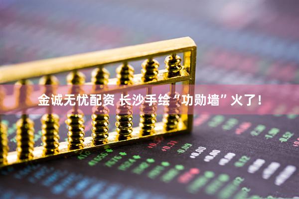 金诚无忧配资 长沙手绘“功勋墙”火了！